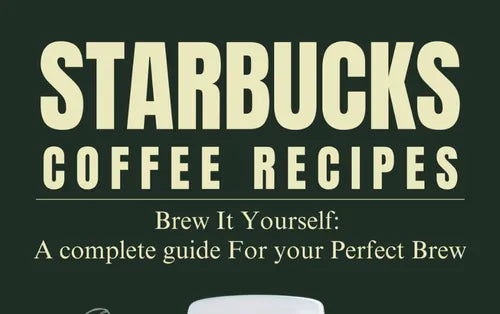 Starbucks Secrets at Home: 50+ Coffee Recipes to Brew Like a Barista!